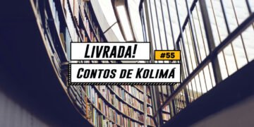 Livrada! - Ep. #55: Contos de Kolimá, de Varlam Chalamov