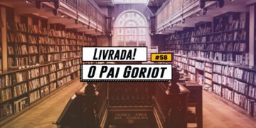 Livrada! – Ep. #58: O Pai Goriot, de Balzac