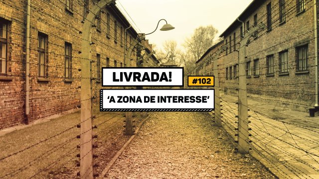 Livrada – Ep. #102: ‘A Zona de Interesse’, de Martin Amis
