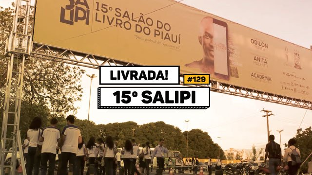 Livrada – Ep. #129: Um rolé pelo 15º Salão do Livro do Piauí - SALIPI